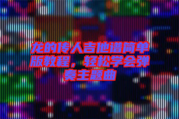 龍的傳人吉他譜簡單版教程，輕松學(xué)會彈奏主題曲