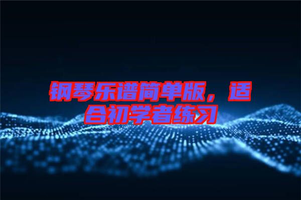鋼琴樂譜簡單版，適合初學(xué)者練習(xí)