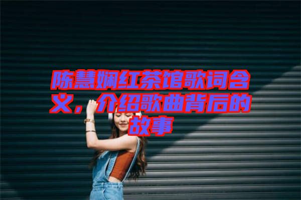 陳慧嫻紅茶館歌詞含義，介紹歌曲背后的故事