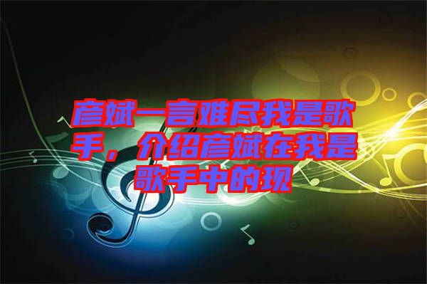 彥斌一言難盡我是歌手，介紹彥斌在我是歌手中的現