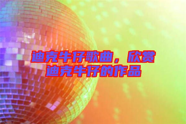 迪克牛仔歌曲，欣賞迪克牛仔的作品