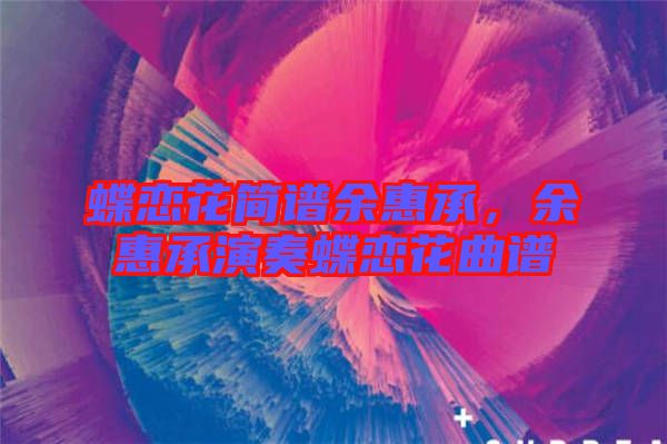 蝶戀花簡(jiǎn)譜余惠承，余惠承演奏蝶戀花曲譜