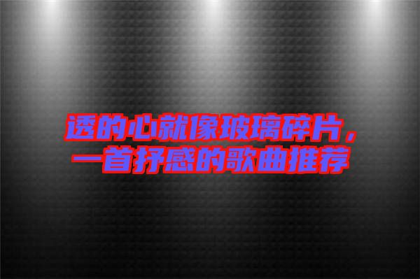 透的心就像玻璃碎片，一首抒感的歌曲推薦