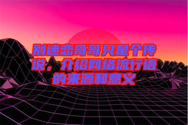 別迷戀哥哥只是個(gè)傳說(shuō)，介紹網(wǎng)絡(luò)流行語(yǔ)的來(lái)源和意義