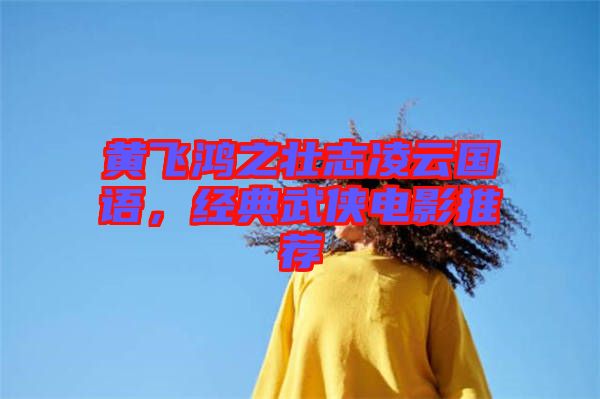 黃飛鴻之壯志凌云國語，經(jīng)典武俠電影推薦