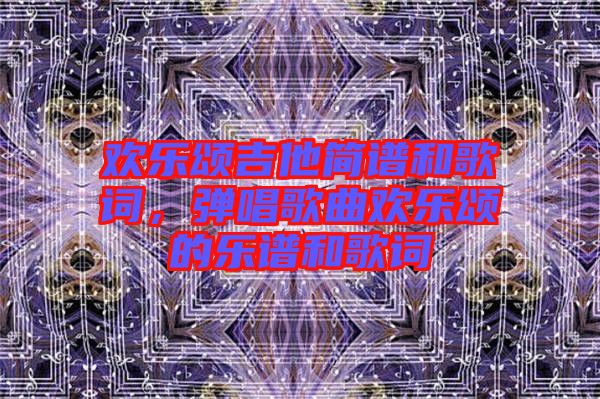 歡樂頌吉他簡譜和歌詞，彈唱歌曲歡樂頌的樂譜和歌詞