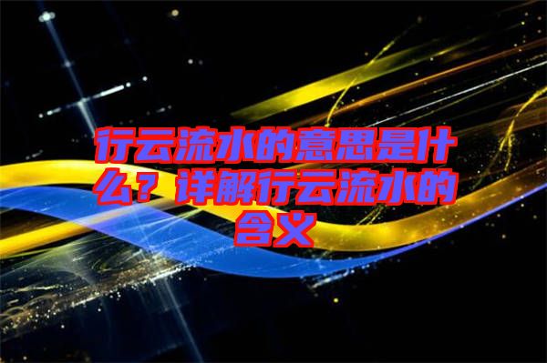 行云流水的意思是什么？詳解行云流水的含義