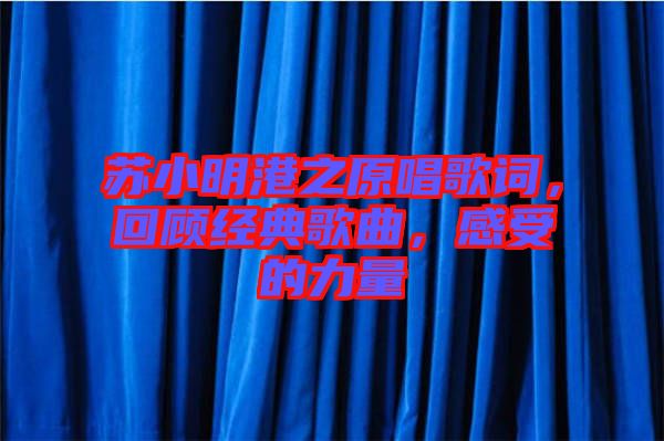 蘇小明港之原唱歌詞，回顧經(jīng)典歌曲，感受的力量