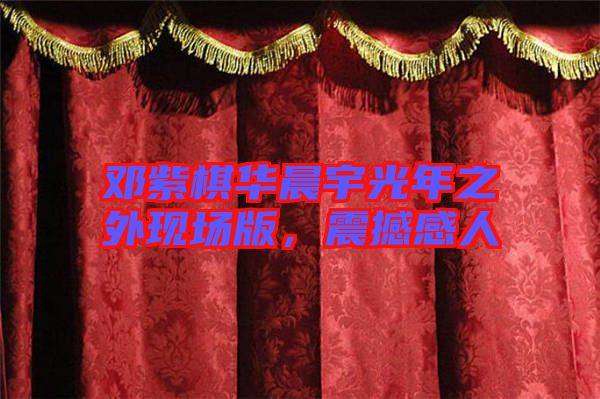 鄧紫棋華晨宇光年之外現(xiàn)場版，震撼感人