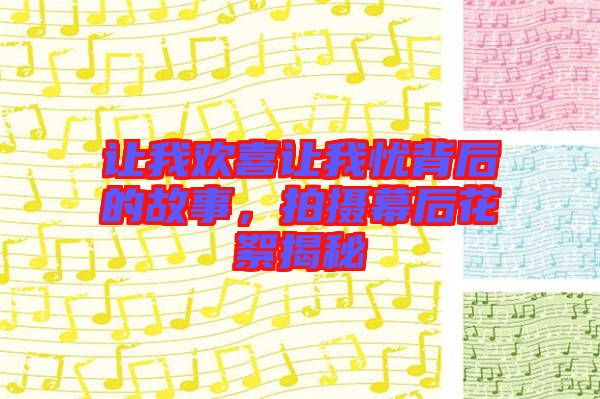 讓我歡喜讓我憂(yōu)背后的故事，拍攝幕后花絮揭秘