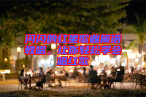 閃閃的紅星歌曲簡(jiǎn)譜教唱，讓你輕松學(xué)會(huì)唱紅歌