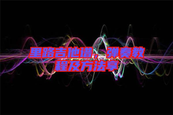 里路吉他譜，彈奏教程及方法享