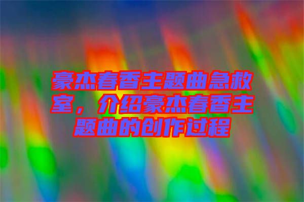豪杰春香主題曲急救室，介紹豪杰春香主題曲的創(chuàng)作過(guò)程