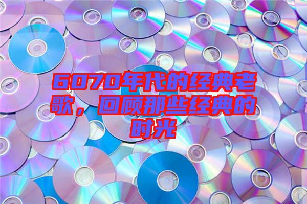 6070年代的經(jīng)典老歌，回顧那些經(jīng)典的時(shí)光