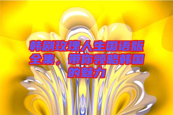 韓劇玫瑰人生國語版全集，帶你領(lǐng)略韓國的魅力