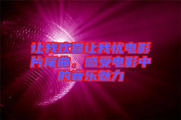 讓我歡喜讓我憂電影片尾曲，感受電影中的音樂魅力