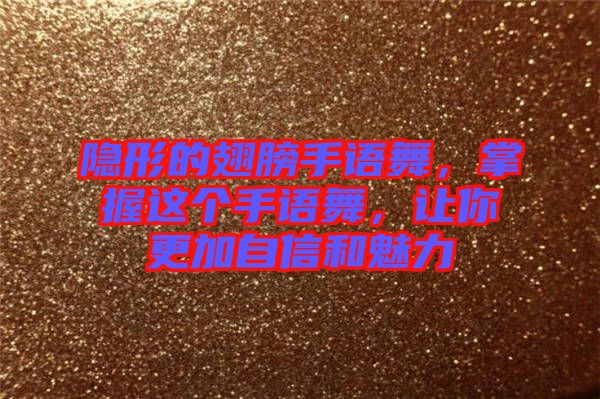 隱形的翅膀手語舞，掌握這個(gè)手語舞，讓你更加自信和魅力
