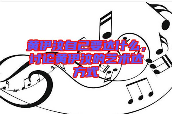 黃伊汶自己要達(dá)什么，討論黃伊汶的藝術(shù)達(dá)方式