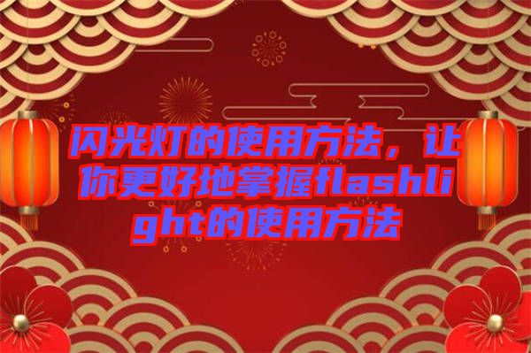 閃光燈的使用方法，讓你更好地掌握flashlight的使用方法