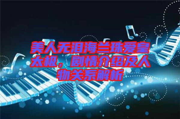 美人無(wú)淚海蘭珠愛(ài)皇太極，劇情介紹及人物關(guān)系解析