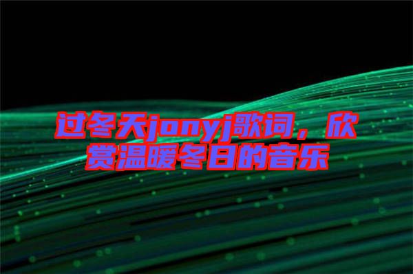 過冬天jonyj歌詞，欣賞溫暖冬日的音樂