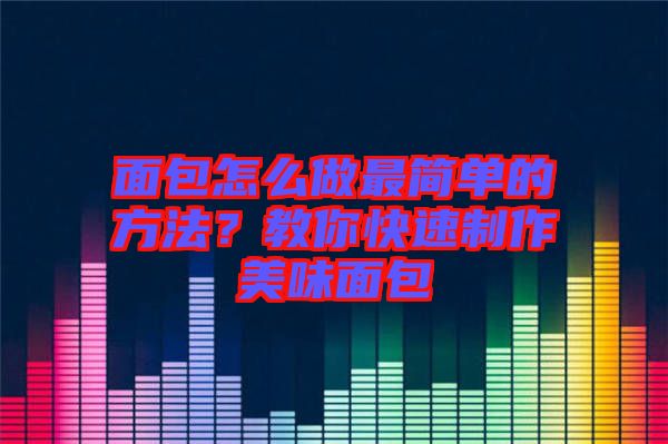 面包怎么做最簡單的方法？教你快速制作美味面包