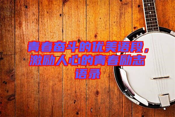 青春奮斗的優(yōu)美語(yǔ)段，激勵(lì)人心的青春勵(lì)志語(yǔ)錄