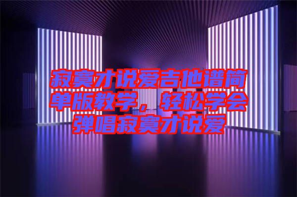 寂寞才說愛吉他譜簡(jiǎn)單版教學(xué)，輕松學(xué)會(huì)彈唱寂寞才說愛