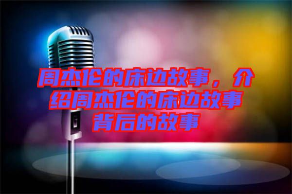 周杰倫的床邊故事，介紹周杰倫的床邊故事背后的故事