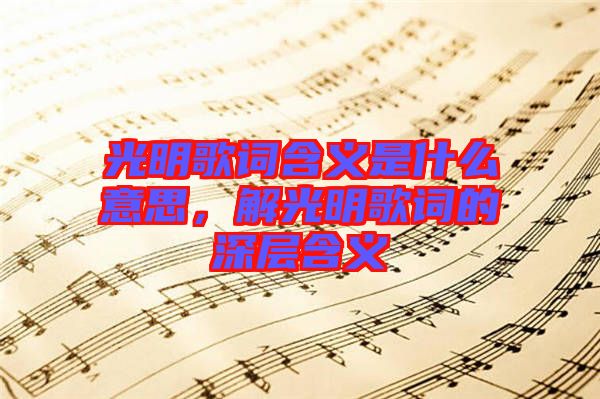 光明歌詞含義是什么意思，解光明歌詞的深層含義
