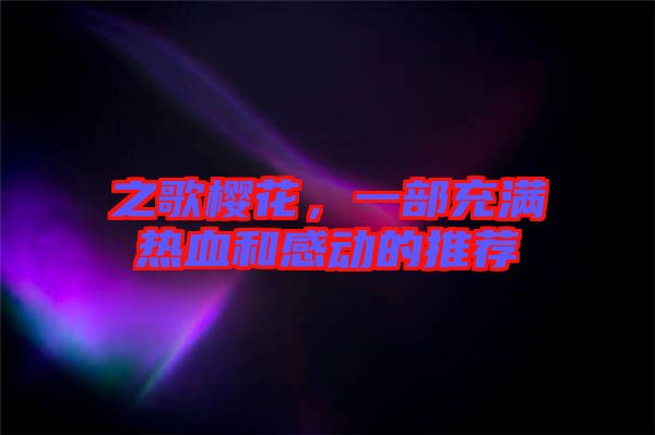 之歌櫻花，一部充滿熱血和感動(dòng)的推薦