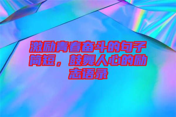 激勵(lì)青春奮斗的句子簡(jiǎn)短，鼓舞人心的勵(lì)志語(yǔ)錄
