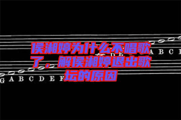侯湘婷為什么不唱歌了，解侯湘婷退出歌壇的原因