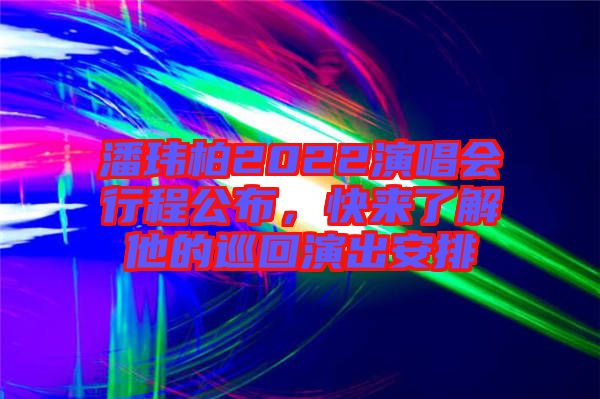 潘瑋柏2022演唱會行程公布，快來了解他的巡回演出安排