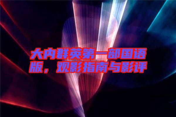 大內(nèi)群英第一部國(guó)語(yǔ)版，觀影指南與影評(píng)