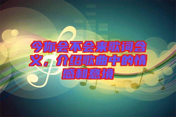今你會(huì)不會(huì)來(lái)歌詞含義，介紹歌曲中的情感和意境