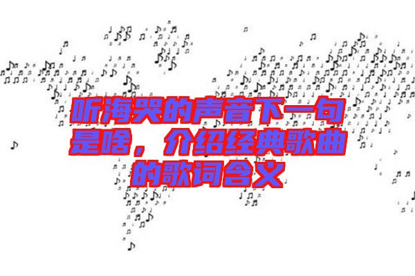聽海哭的聲音下一句是啥，介紹經(jīng)典歌曲的歌詞含義