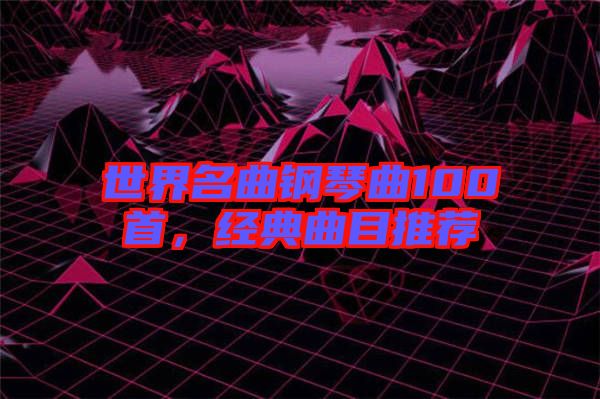 世界名曲鋼琴曲100首，經(jīng)典曲目推薦
