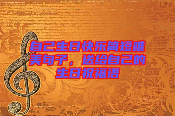 自己生日快樂簡短唯美句子，送給自己的生日祝福語