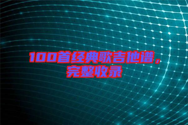 100首經(jīng)典歌吉他譜，完整收錄