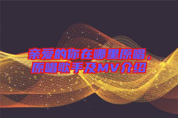 親愛的你在哪里原唱，原唱歌手及MV介紹