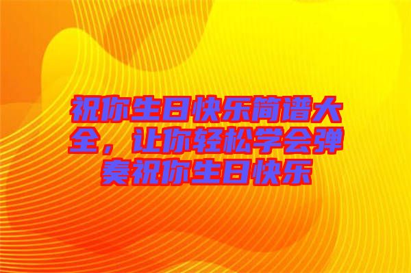 祝你生日快樂簡譜大全，讓你輕松學(xué)會彈奏祝你生日快樂