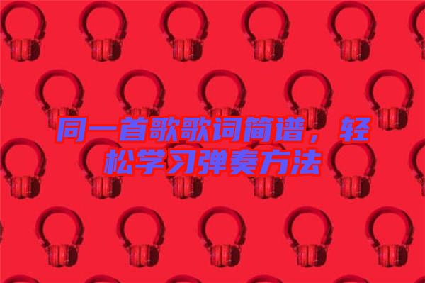 同一首歌歌詞簡(jiǎn)譜，輕松學(xué)習(xí)彈奏方法