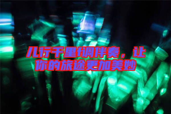 兒行千里f調(diào)伴奏，讓你的旅途更加美妙