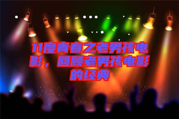 11度青春之老男孩電影，回顧老男孩電影的經(jīng)典