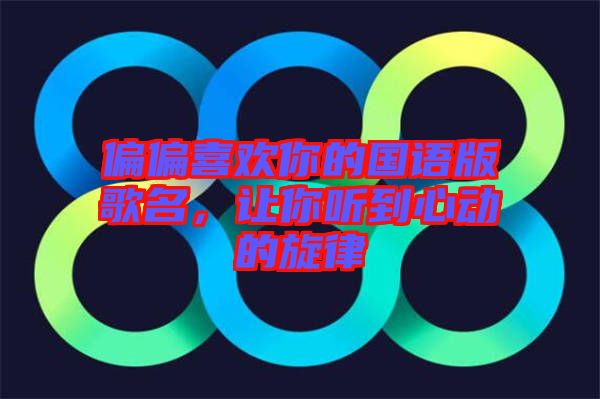 偏偏喜歡你的國(guó)語(yǔ)版歌名，讓你聽(tīng)到心動(dòng)的旋律