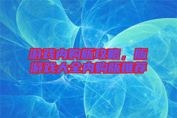 游戲內(nèi)購版攻略，版游戲大全內(nèi)購版推薦