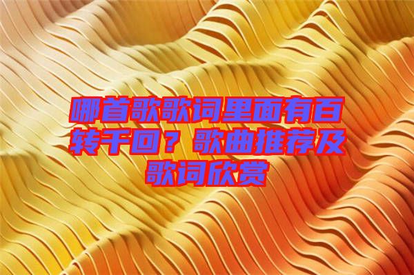 哪首歌歌詞里面有百轉千回？歌曲推薦及歌詞欣賞