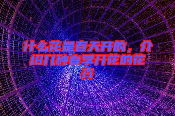 什么花是春天開的，介紹幾種春季開花的花卉