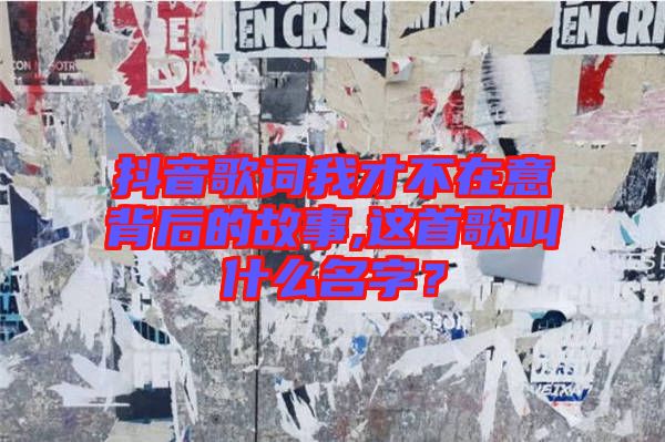抖音歌詞我才不在意背后的故事,這首歌叫什么名字？